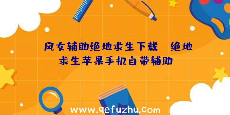 「风女辅助绝地求生下载」|绝地求生苹果手机自带辅助